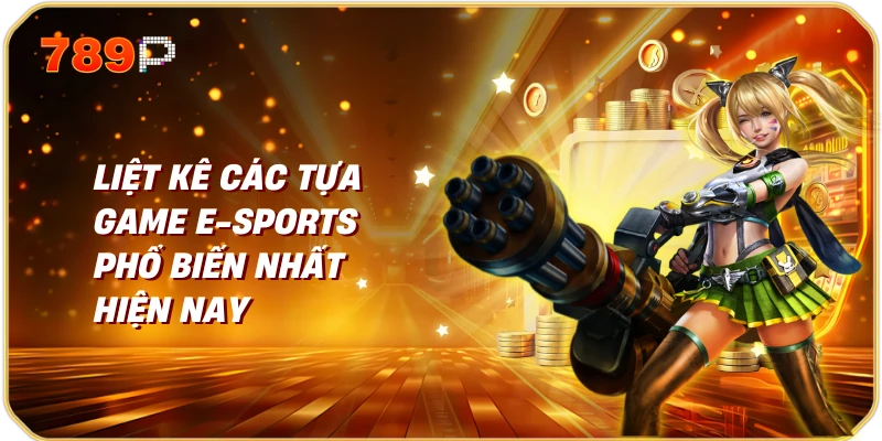 Khám Phá Các Tựa Game E-sports Phổ Biến 2 Liệt kê các tựa game E-sports phổ biến nhất hiện nay