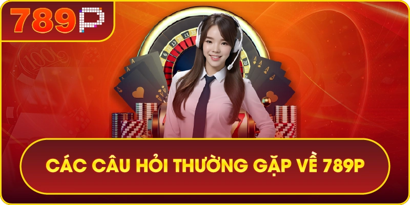789P – THIÊN ĐƯỜNG GIẢI TRÍ CÁ CƯỢC THẾ HỆ MỚI 7 Các câu hỏi thường gặp