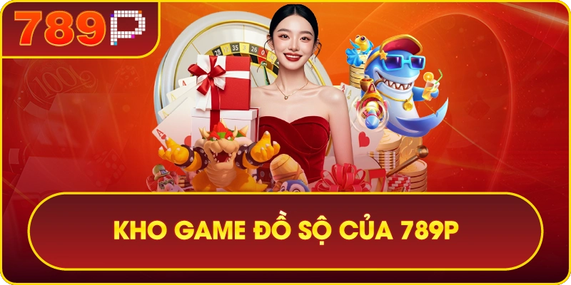 789P – THIÊN ĐƯỜNG GIẢI TRÍ CÁ CƯỢC THẾ HỆ MỚI 3 Kho game đồ sộ của 789P
